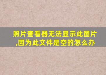 照片查看器无法显示此图片,因为此文件是空的怎么办