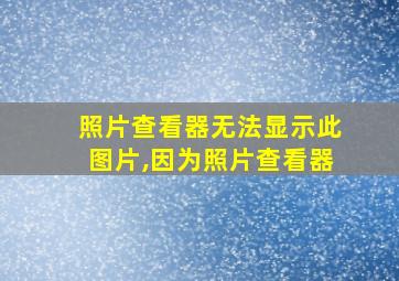 照片查看器无法显示此图片,因为照片查看器