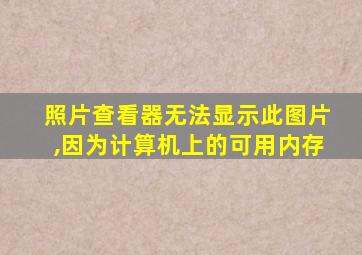 照片查看器无法显示此图片,因为计算机上的可用内存