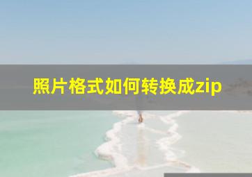 照片格式如何转换成zip