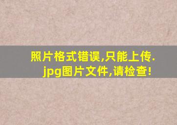 照片格式错误,只能上传.jpg图片文件,请检查!