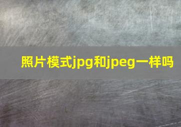 照片模式jpg和jpeg一样吗