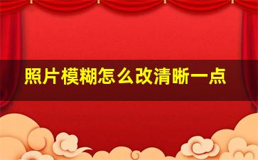 照片模糊怎么改清晰一点