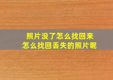 照片没了怎么找回来怎么找回丢失的照片呢