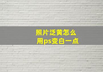 照片泛黄怎么用ps变白一点