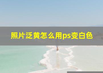 照片泛黄怎么用ps变白色