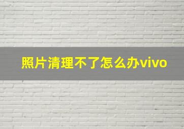 照片清理不了怎么办vivo