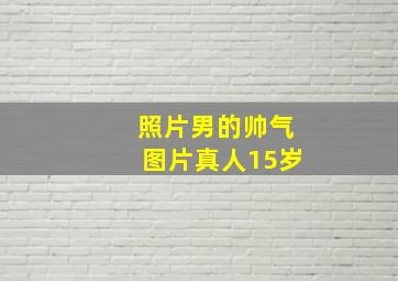 照片男的帅气图片真人15岁