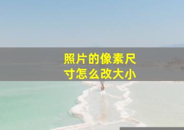 照片的像素尺寸怎么改大小