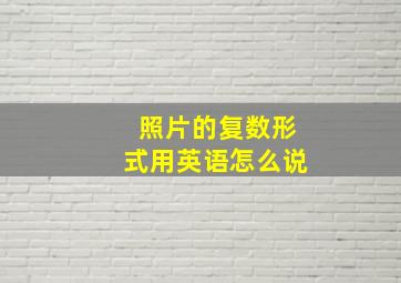 照片的复数形式用英语怎么说