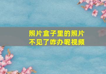 照片盒子里的照片不见了咋办呢视频