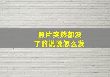 照片突然都没了的说说怎么发