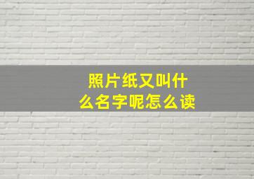 照片纸又叫什么名字呢怎么读