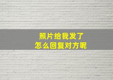 照片给我发了怎么回复对方呢