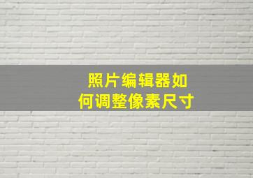 照片编辑器如何调整像素尺寸