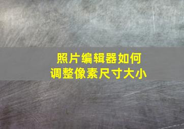 照片编辑器如何调整像素尺寸大小