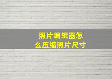 照片编辑器怎么压缩照片尺寸