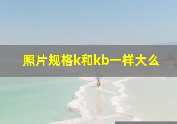 照片规格k和kb一样大么