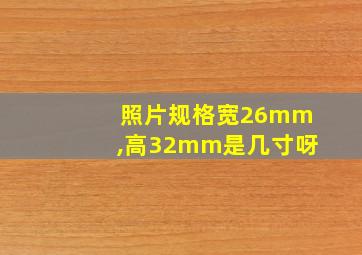 照片规格宽26mm,高32mm是几寸呀