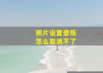 照片设置壁纸怎么取消不了