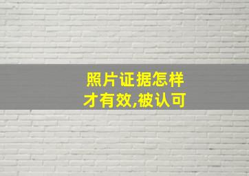 照片证据怎样才有效,被认可