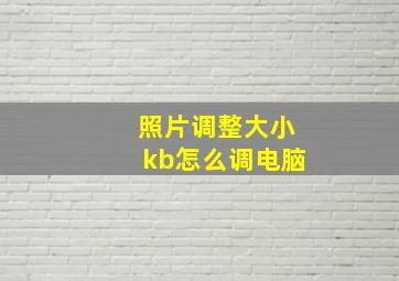 照片调整大小kb怎么调电脑