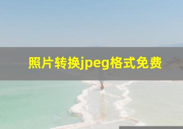 照片转换jpeg格式免费