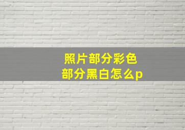 照片部分彩色部分黑白怎么p