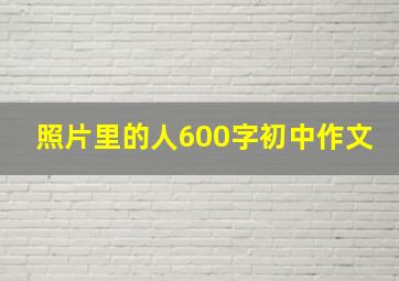 照片里的人600字初中作文