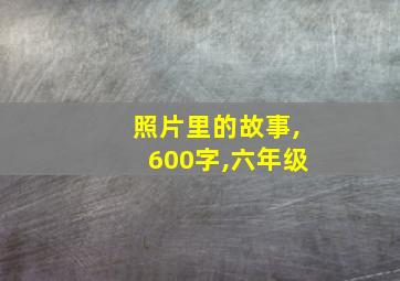 照片里的故事,600字,六年级