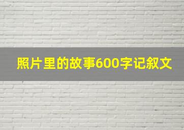 照片里的故事600字记叙文