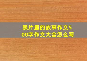 照片里的故事作文500字作文大全怎么写