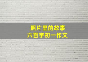 照片里的故事六百字初一作文