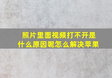 照片里面视频打不开是什么原因呢怎么解决苹果