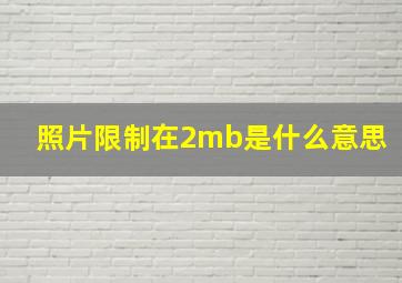 照片限制在2mb是什么意思