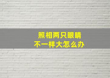 照相两只眼睛不一样大怎么办