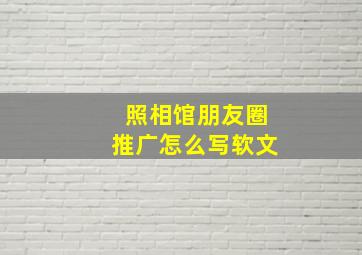 照相馆朋友圈推广怎么写软文