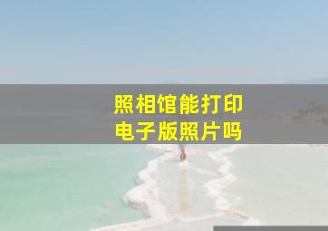 照相馆能打印电子版照片吗