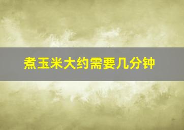 煮玉米大约需要几分钟