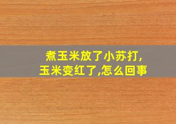 煮玉米放了小苏打,玉米变红了,怎么回事