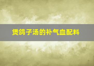 煲鸽子汤的补气血配料