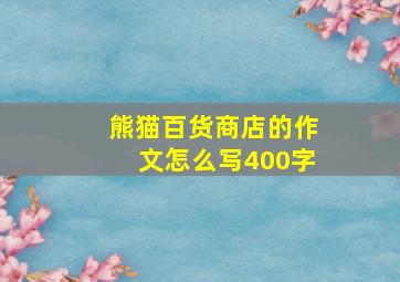 熊猫百货商店的作文怎么写400字