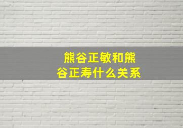 熊谷正敏和熊谷正寿什么关系