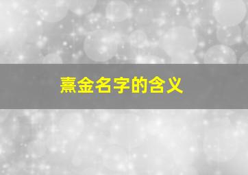 熹金名字的含义