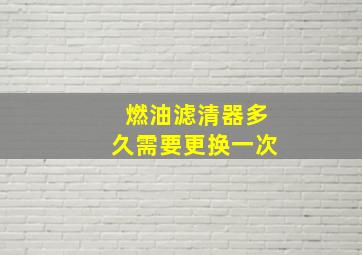 燃油滤清器多久需要更换一次