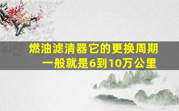 燃油滤清器它的更换周期一般就是6到10万公里