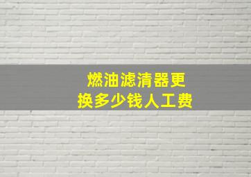 燃油滤清器更换多少钱人工费