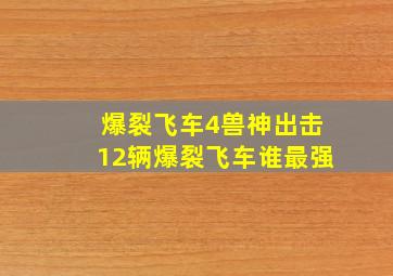 爆裂飞车4兽神出击12辆爆裂飞车谁最强