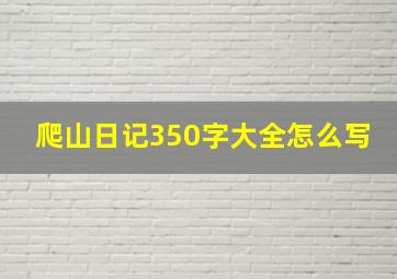 爬山日记350字大全怎么写