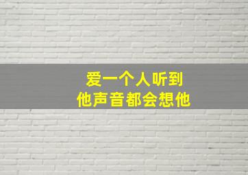 爱一个人听到他声音都会想他